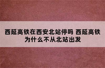 西延高铁在西安北站停吗 西延高铁为什么不从北站出发